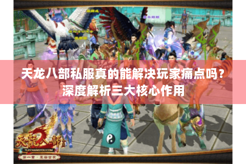 天龙八部私服真的能解决玩家痛点吗？深度解析三大核心作用