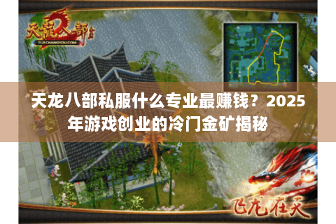 天龙八部私服什么专业最赚钱?2025年游戏创业的冷门金矿揭秘 天龙八部私服什么专业最赚钱?2025年游戏创业的冷门金矿揭秘