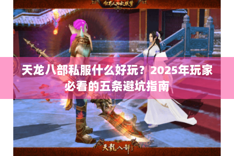 天龙八部私服什么好玩？2025年玩家必看的五条避坑指南