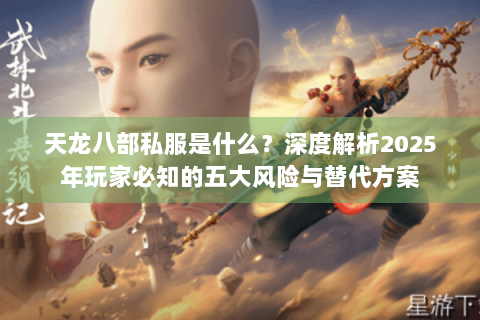 天龙八部私服是什么？深度解析2025年玩家必知的五大风险与替代方案