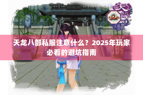 天龙八部私服注意什么?2025年玩家必看的避坑指南 天龙八部私服注意什么?2025年玩家必看的避坑指南