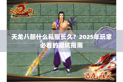天龙八部什么私服长久?2025年玩家必看的避坑指南 天龙八部什么私服长久?2025年玩家必看的避坑指南
