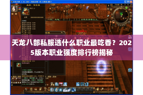 天龙八部私服选什么职业最吃香?2025版本职业强度排行榜揭秘 天龙八部私服选什么职业最吃香?2025版本职业强度排行榜揭秘