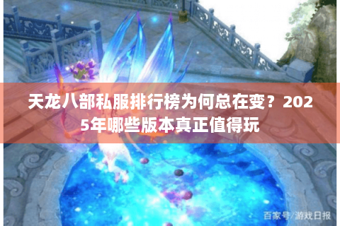 天龙八部私服排行榜为何总在变?2025年哪些版本真正值得玩 天龙八部私服排行榜为何总在变?2025年哪些版本真正值得玩