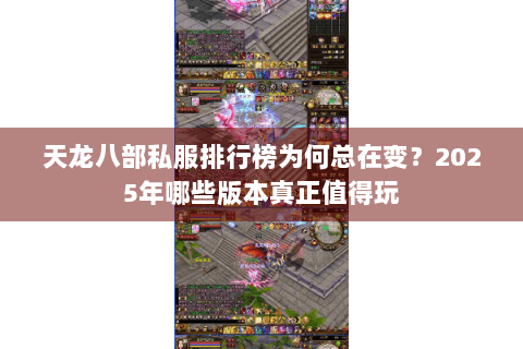 天龙八部私服排行榜为何总在变?2025年哪些版本真正值得玩 天龙八部私服排行榜为何总在变?2025年哪些版本真正值得玩