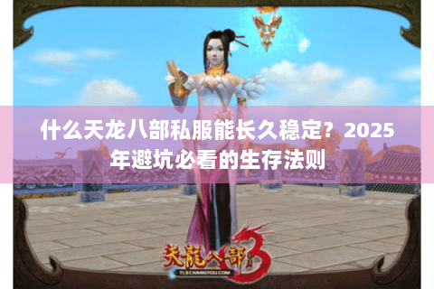 什么天龙八部私服能长久稳定？2025年避坑必看的生存法则