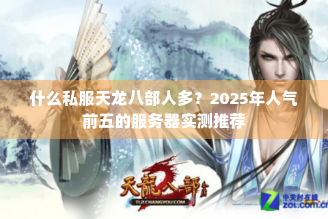 什么私服天龙八部人多?2025年人气前五的服务器实测推荐 什么私服天龙八部人多?2025年人气前五的服务器实测推荐