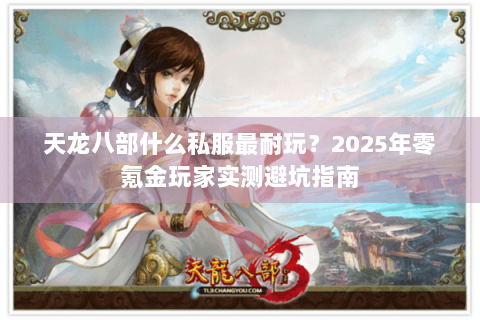 天龙八部什么私服最耐玩？2025年零氪金玩家实测避坑指南