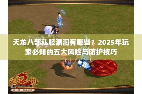 天龙八部私服漏洞有哪些？2025年玩家必知的五大风险与防护技巧