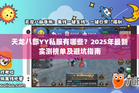 天龙八部YY私服有哪些?2025年最新实测榜单及避坑指南 天龙八部YY私服有哪些?2025年最新实测榜单及避坑指南