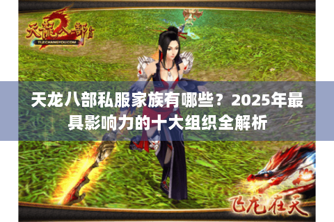 天龙八部私服家族有哪些?2025年最具影响力的十大组织全解析 天龙八部私服家族有哪些?2025年最具影响力的十大组织全解析
