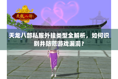 天龙八部私服外挂类型全解析,如何识别并防范游戏漏洞? 天龙八部私服外挂类型全解析,如何识别并防范游戏漏洞?