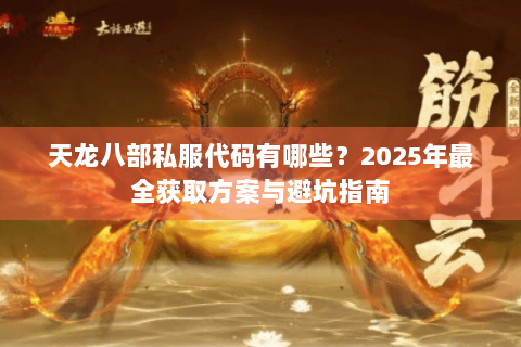 天龙八部私服代码有哪些?2025年最全获取方案与避坑指南 天龙八部私服代码有哪些?2025年最全获取方案与避坑指南