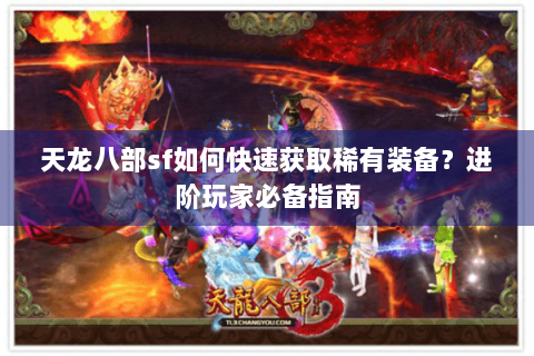 天龙八部sf如何快速获取稀有装备？进阶玩家必备指南