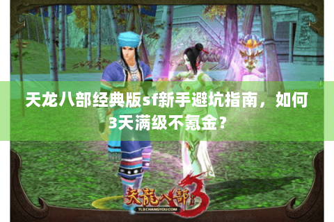 天龙八部经典版sf新手避坑指南,如何3天满级不氪金? 天龙八部经典版sf新手避坑指南,如何3天满级不氪金?