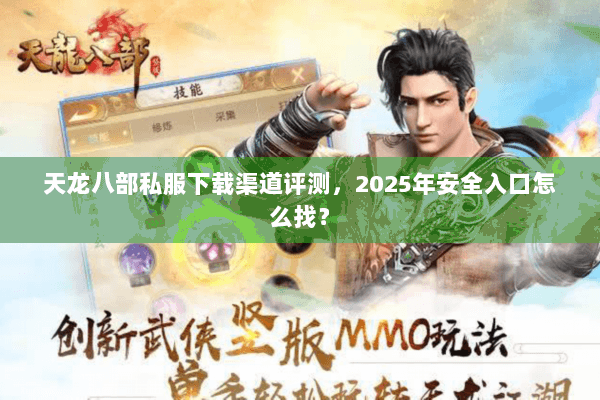 天龙八部私服下载渠道评测，2025年安全入口怎么找？