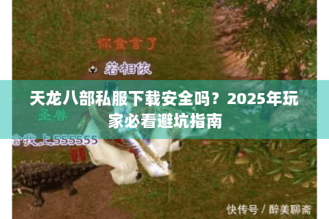 天龙八部私服下载安全吗？2025年玩家必看避坑指南