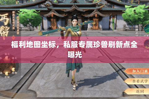福利地图坐标,私服专属珍兽刷新点全曝光 福利地图坐标,私服专属珍兽刷新点全曝光