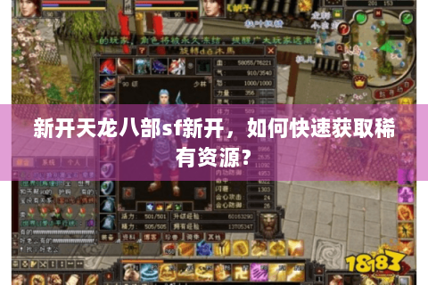新开天龙八部sf新开,如何快速获取稀有资源? 新开天龙八部sf新开,如何快速获取稀有资源?