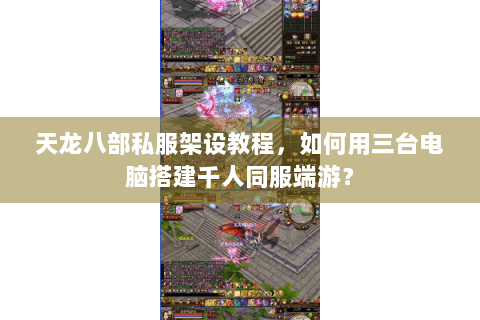 天龙八部私服架设教程,如何用三台电脑搭建千人同服端游? 天龙八部私服架设教程,如何用三台电脑搭建千人同服端游?