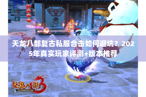 天龙八部复古私服合击如何避坑?2025年真实玩家评测+版本推荐 天龙八部复古私服合击如何避坑?2025年真实玩家评测+版本推荐