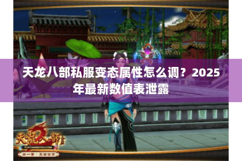 天龙八部私服变态属性怎么调？2025年最新数值表泄露