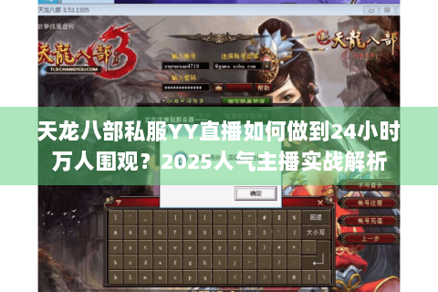 天龙八部私服YY直播如何做到24小时万人围观?2025人气主播实战解析 天龙八部私服YY直播如何做到24小时万人围观?2025人气主播实战解析