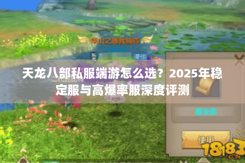 天龙八部私服端游怎么选?2025年稳定服与高爆率服深度评测 天龙八部私服端游怎么选?2025年稳定服与高爆率服深度评测