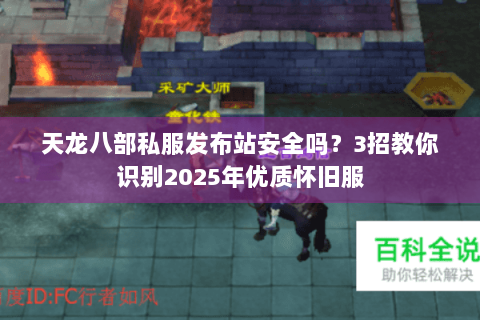 天龙八部私服发布站安全吗?3招教你识别2025年优质怀旧服 天龙八部私服发布站安全吗?3招教你识别2025年优质怀旧服