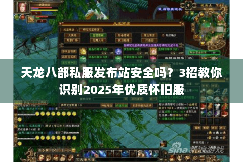 天龙八部私服发布站安全吗?3招教你识别2025年优质怀旧服 天龙八部私服发布站安全吗?3招教你识别2025年优质怀旧服