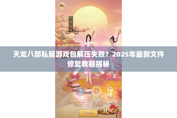 天龙八部私服游戏包解压失败？2025年最新文件修复教程揭秘