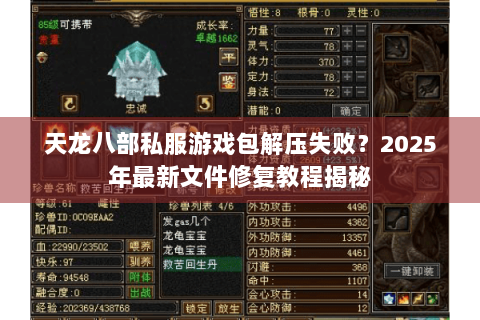 天龙八部私服游戏包解压失败？2025年最新文件修复教程揭秘