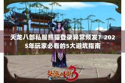 天龙八部私服熊猫登录异常频发？2025年玩家必看的5大避坑指南