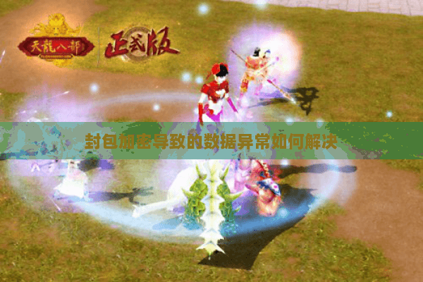 封包加密导致的数据异常如何解决 封包加密导致的数据异常如何解决