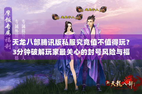 天龙八部腾讯版私服究竟值不值得玩？3分钟破解玩家最关心的封号风险与福利真相