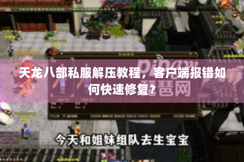 天龙八部私服解压教程，客户端报错如何快速修复？