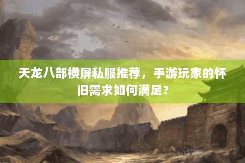 天龙八部横屏私服推荐，手游玩家的怀旧需求如何满足？