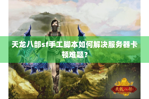 天龙八部sf手工脚本如何解决服务器卡顿难题？