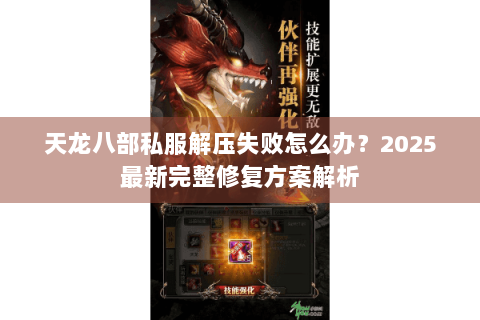 天龙八部私服解压失败怎么办?2025最新完整修复方案解析 天龙八部私服解压失败怎么办?2025最新完整修复方案解析