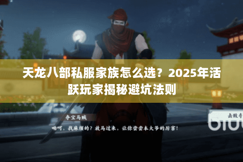 天龙八部私服家族怎么选？2025年活跃玩家揭秘避坑法则