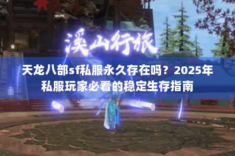天龙八部sf私服永久存在吗?2025年私服玩家必看的稳定生存指南 天龙八部sf私服永久存在吗?2025年私服玩家必看的稳定生存指南