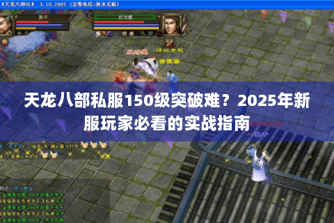 天龙八部私服150级突破难?2025年新服玩家必看的实战指南 天龙八部私服150级突破难?2025年新服玩家必看的实战指南