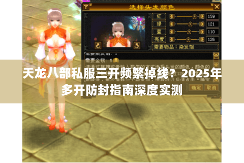 天龙八部私服三开频繁掉线?2025年多开防封指南深度实测 天龙八部私服三开频繁掉线?2025年多开防封指南深度实测