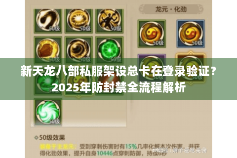新天龙八部私服架设总卡在登录验证?2025年防封禁全流程解析 新天龙八部私服架设总卡在登录验证?2025年防封禁全流程解析