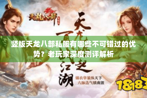竖版天龙八部私服有哪些不可错过的优势？老玩家深度测评解析