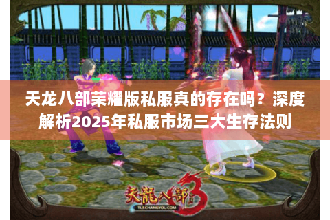 天龙八部荣耀版私服真的存在吗?深度解析2025年私服市场三大生存法则 天龙八部荣耀版私服真的存在吗?深度解析2025年私服市场三大生存法则