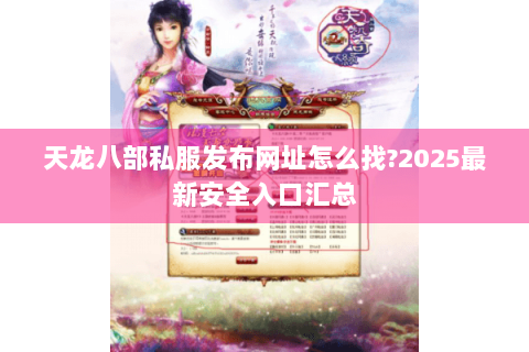 天龙八部私服发布网址怎么找?2025最新安全入口汇总