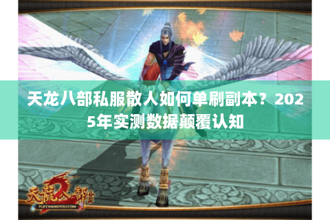 天龙八部私服散人如何单刷副本？2025年实测数据颠覆认知