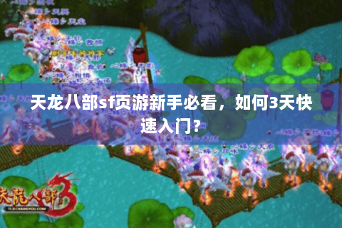 天龙八部sf页游新手必看,如何3天快速入门? 天龙八部sf页游新手必看,如何3天快速入门?