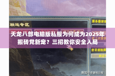 天龙八部电脑版私服为何成为2025年搬砖党新宠？三招教你安全入局